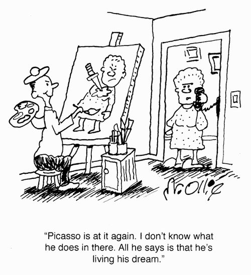 "Picasso is at it again. I don't know what he does in there. all he says is that he's living his dream."