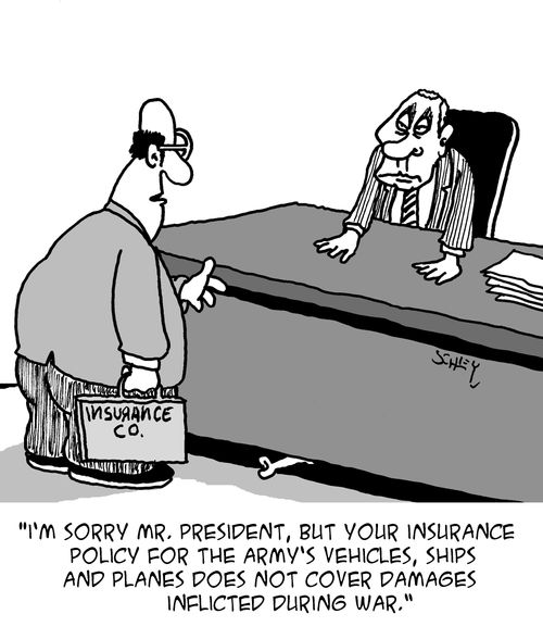 "I'm sorry Mr. President, but your insurance policy for the army's vehicles, ships and planes does not cover damaged inflicted during war."