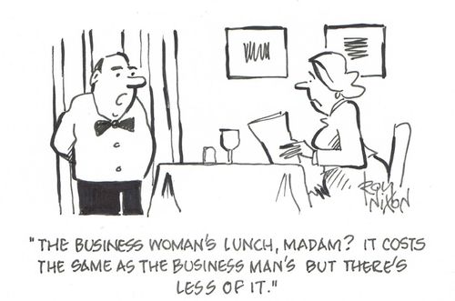 "The business woman's lunch, madam? It costs the same as the business man's but there's less of it."