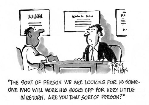  "The sort of person we are looking for is someone who will work his socks off for very little in return. Are you that sort of person?"