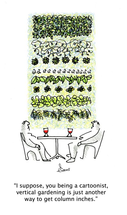 "I suppose, you being a cartoonist, vertical gardening is just another way to get column inches."