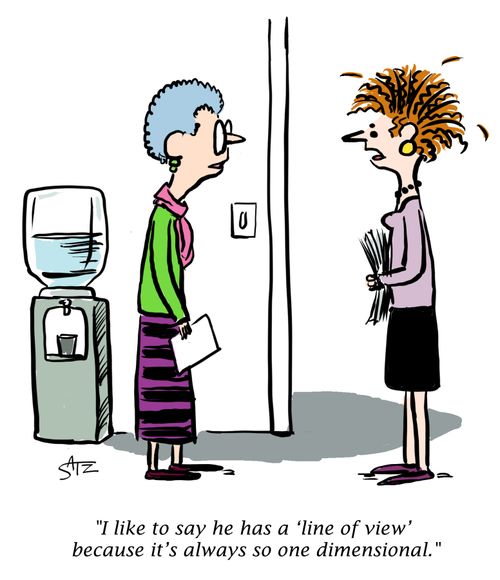 "I like to say he has a 'line of view' because it's always so one dimensional."
