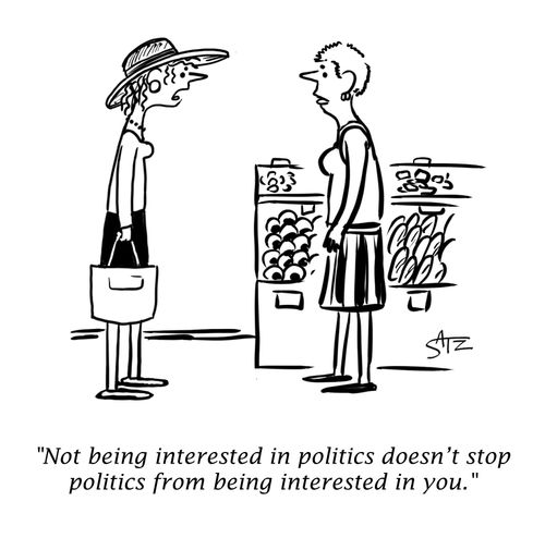 "Not being interested in politics doesn't stop politics from being interested in you."