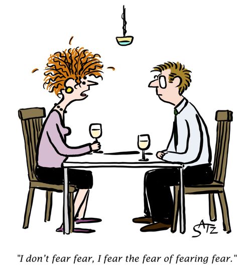 "I don't fear fear, I fear the fear of fearing fear."