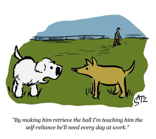 "By making him retrieve the ball I'm teaching him the self-reliance he'll need every day at work." 