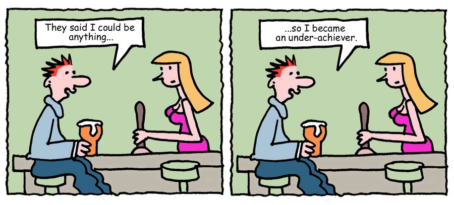 "They said I could be anything. . . so I became an under-achiever."