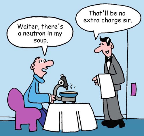 "Waiter, there's a neutron in my soup."