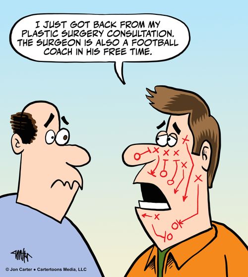 "I just got back from my plastic surgery consultation. The surgeon is also a football coach in his free time."