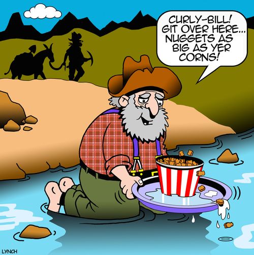 "Curly-Bill! Git over here... nuggets as big as yer corns!"