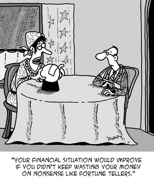 "Your financial situation would improve if you didn't keep wasting your money on nonsense like fortune tellers."