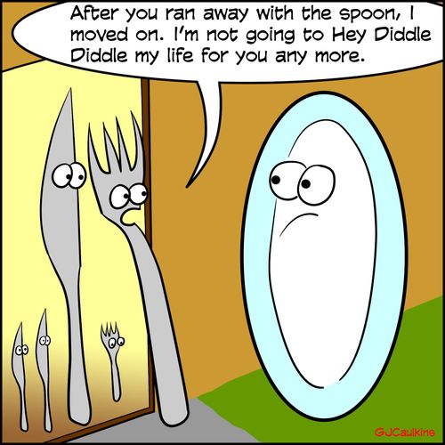 "After you ran away with the spoon, I moved on. I'm not going to Hey Diddle Diddle my life for you any more."