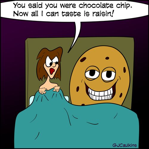 "You said you were chocolate chip. Now all I can taste is raisin!"