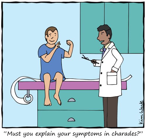 "Must you explain your symptoms in charades?"