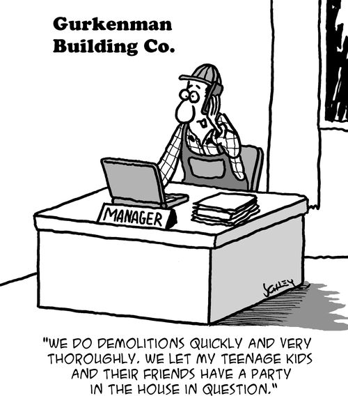"We do demolitions quickly and thoroughly. We let my teenage kids and their friends have a party in the house in question."