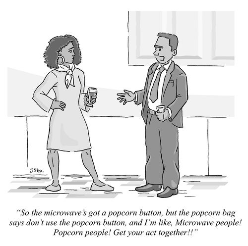 "So the microwave's got a popcorn button, but the popcorn bag says don't use the popcorn button, and I'm like, Microwave people! Popcorn people! Get your act together!!"