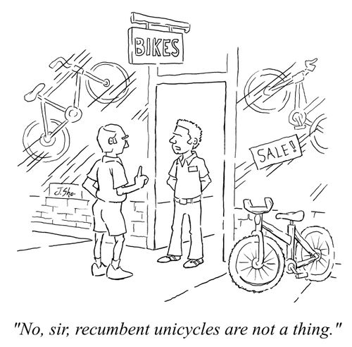  "No, sir, recumbent unicycles are not a thing." 