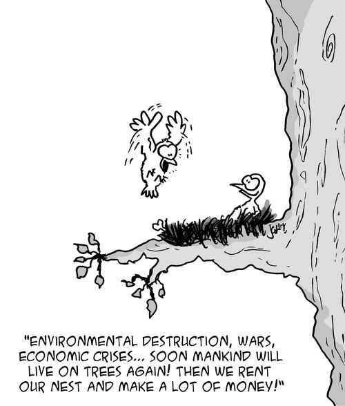 "Environmental destruction, wars, economic crises. . . soon mankind will live on trees again! Then we rent our nest and make a lot of money!"