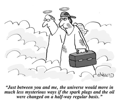 "Just between you and me, the universe would move in much less mysterious ways if the spark plugs and the oil were changed on a half-way regular basis."