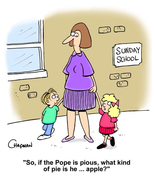 "So, if the Pope is pious, what kind of pie is he... apple?"
