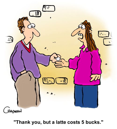 "Thank you, but a latte costs 5 bucks."