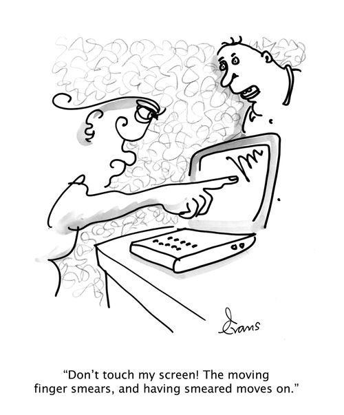 "Do not touch my screen! The moving finger smears, and having smeared moves on."
