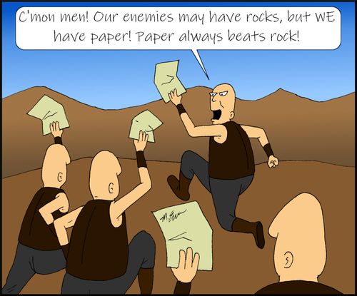 "C'mon men! Our enemies may have rocks but WE have paper! Paper always beats rock!"