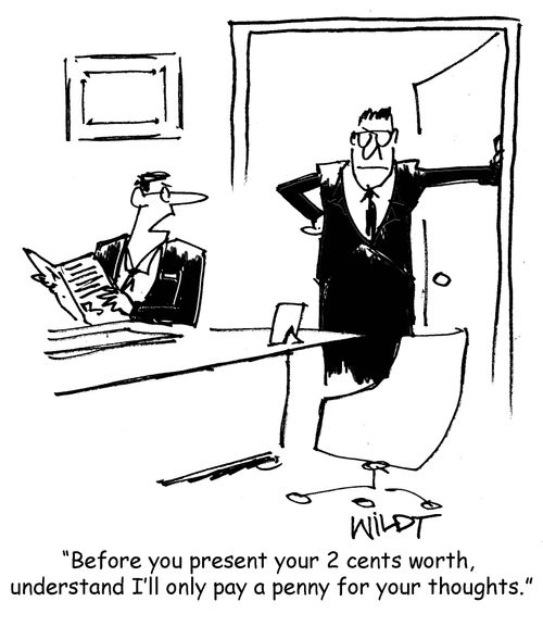 "Before you present your 2 cents worth, understand I'll only pay a penny for your thoughts."