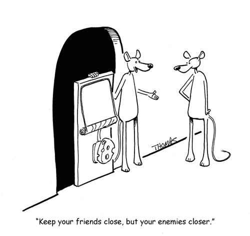 "Keep your friends close, but your enemies closer."