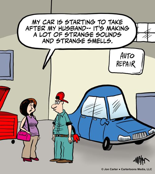 "My car is starting to take after my husband-- It's making a lot of strange sounds and strange smells."