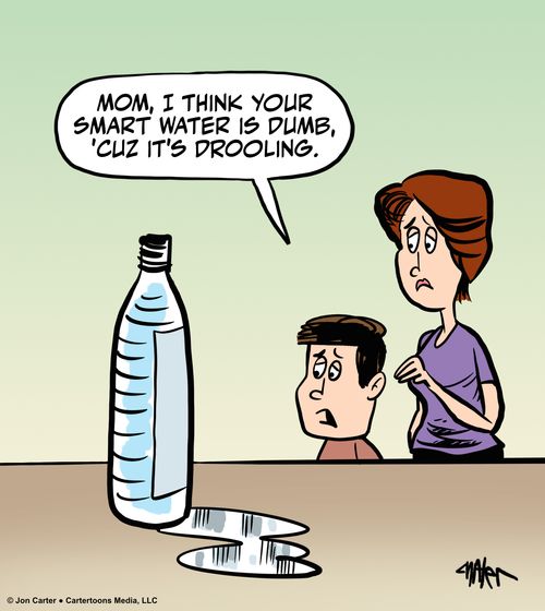 "Mom, I think your smart water is dumb, 'cuz it's drooling."