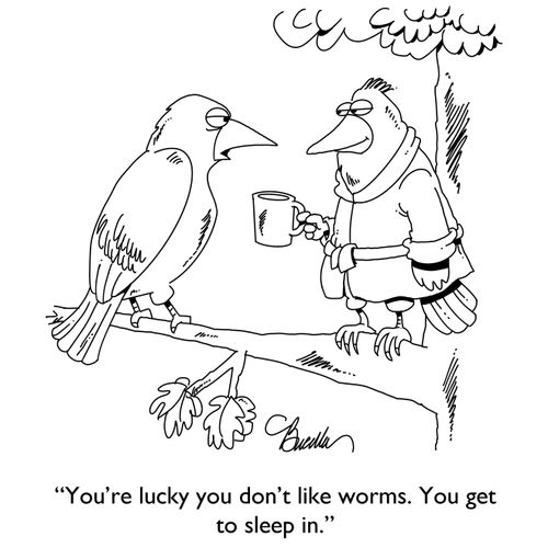 "You're lucky you don't like worms. You get to sleep in."