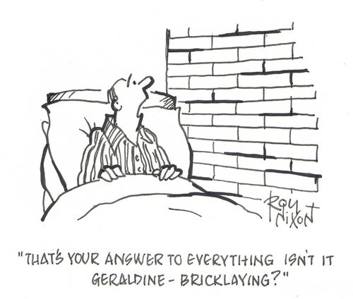 "That's your answer to everything isn't it Geraldine - Bricklaying?"