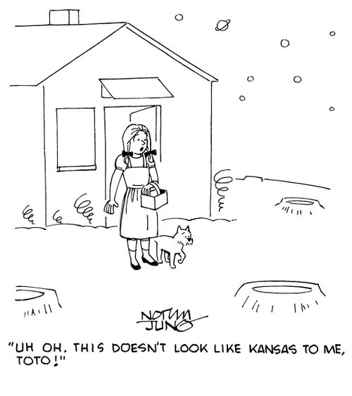 "Oh oh. This doesn't look like Kansas to me, Toto!"