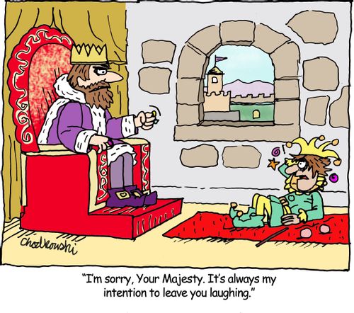 "I'm sorry, Your Majesty. It's always my intention to leave you laughing."