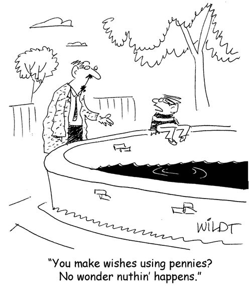 "You make wishes using pennies? No wonder nuthin' happens."