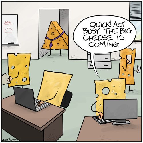"Quick! Act busy. The big cheese is coming."