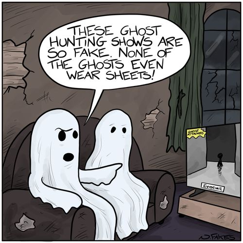 "These ghost hunting shows are so fake. None of the ghosts even wear sheets."