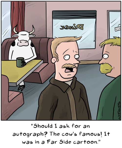 "Should I as for an autograph? The cow's famous. It was in a Far Side cartoon."