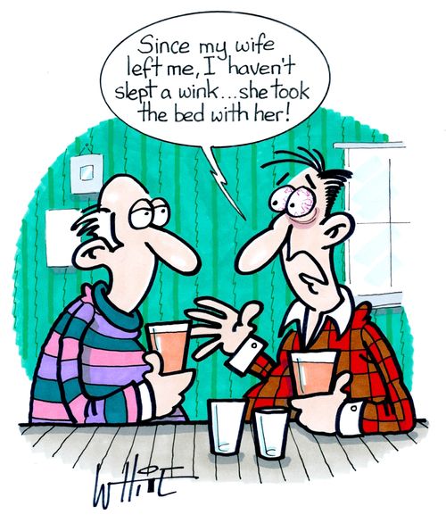 "Since my wife left me, I haven't slept a wink. . . she took the bed with her!"