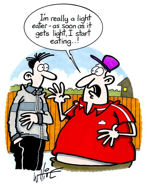 "I'm really a light eater - as soon as it gets light, I start eating. . .!"