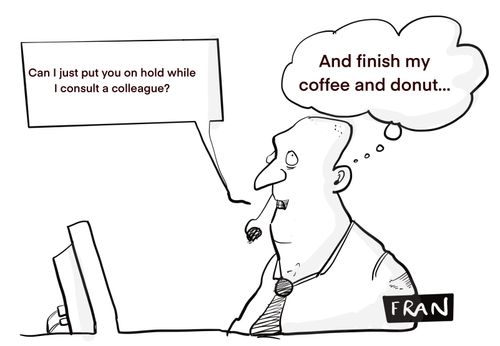 "Can I just put you on hold while I consult a colleague?"