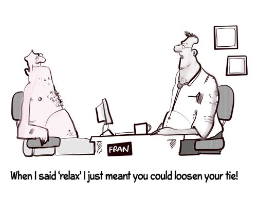 "When I said 'relax' I just meant you could loosen your tie!"