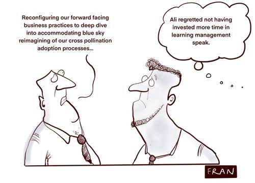 "Reconfiguring our forward facing business practices to deep dive into accommodating blue sky reimagining of our cross pollination adoption processes..."