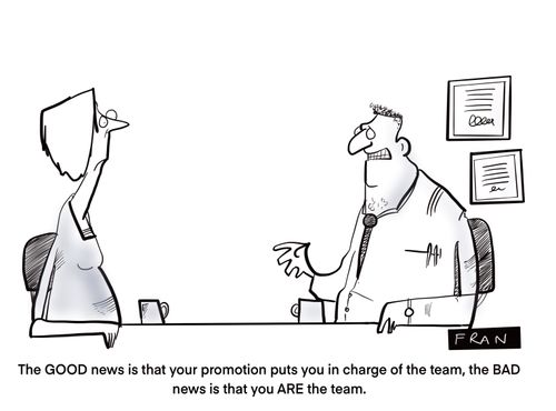 "The GOOD news is that your promotion puts you in charge of the team, the BAD news is you ARE the team."
