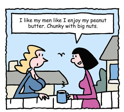 "I like my men like I enjoy my peanut butter. Chunky with big nuts."