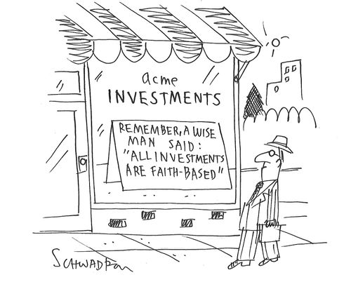 Remember, a wise man said: "All Investments Are Faith Based."