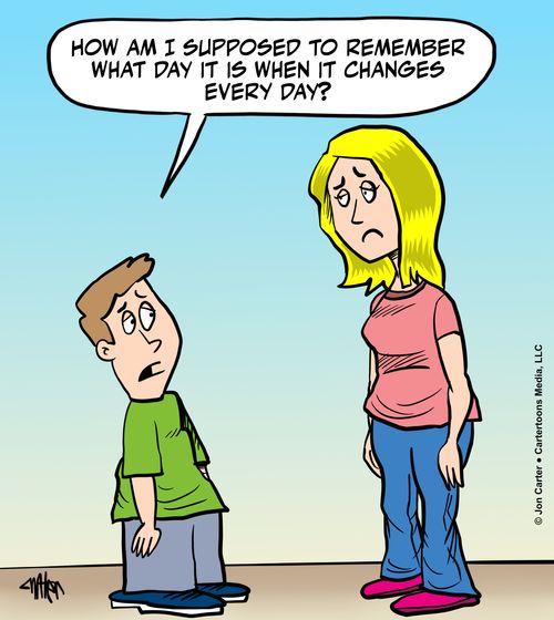 "How am I supposed to remember what day it is when it changes every day?"