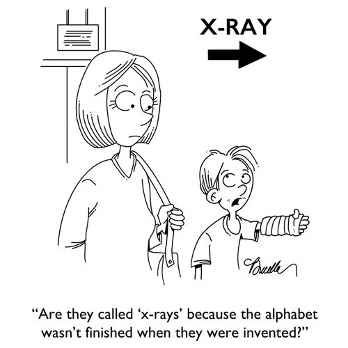 "Are they called 'x-rays' because the alphabet wasn't finished when they were invented?"