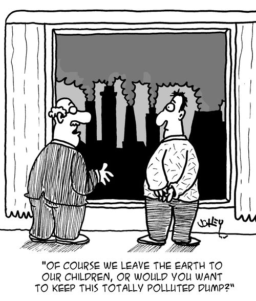 "Of course we leave the earth to our children, or would you want to keep this totally polluted dump?"
