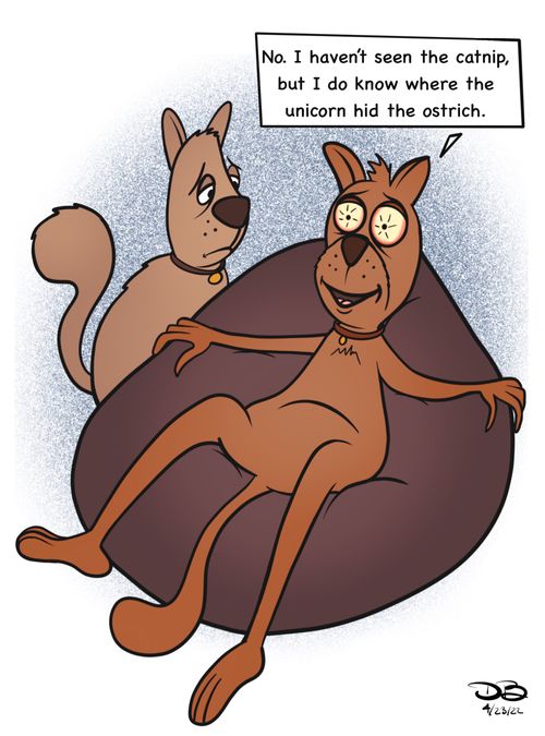 "No. I haven't seen the catnip, but I do know where the unicorn hid the ostrich."
